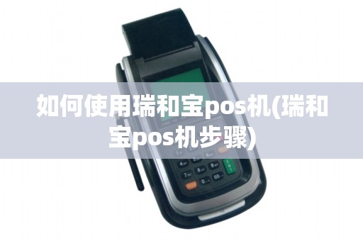 如何使用瑞和宝pos机(瑞和宝pos机步骤)