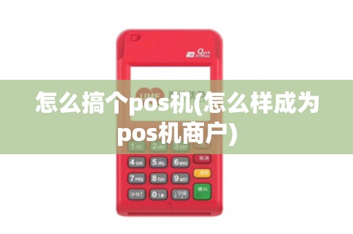 怎么搞个pos机(怎么样成为pos机商户)