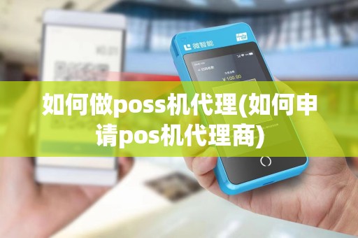 如何做poss机代理(如何申请pos机代理商)
