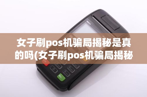 女子刷pos机骗局揭秘是真的吗(女子刷pos机骗局揭秘)