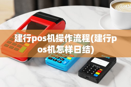 建行pos机操作流程(建行pos机怎样日结)