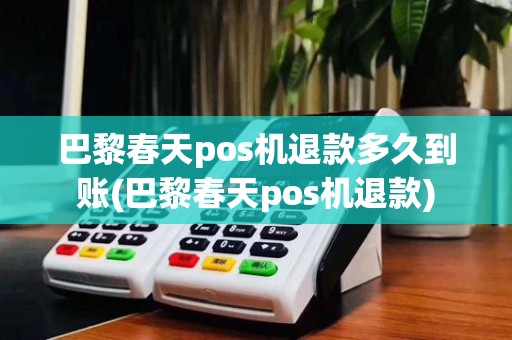 巴黎春天pos机退款多久到账(巴黎春天pos机退款)