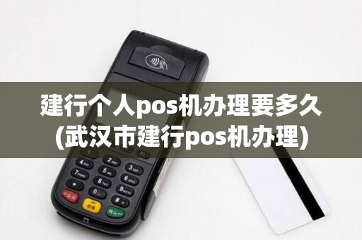 建行个人pos机办理要多久(武汉市建行pos机办理) 建行个人pos机办理要多久(武汉市建行pos机办理)