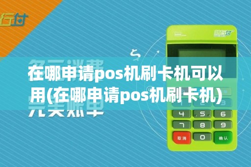 在哪申请pos机刷卡机可以用(在哪申请pos机刷卡机)