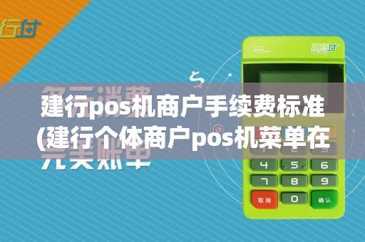 建行pos机商户手续费标准(建行个体商户pos机菜单在哪)