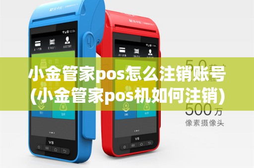 小金管家pos怎么注销账号(小金管家pos机如何注销)