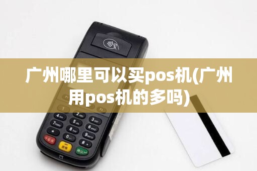 广州哪里可以买pos机(广州用pos机的多吗)