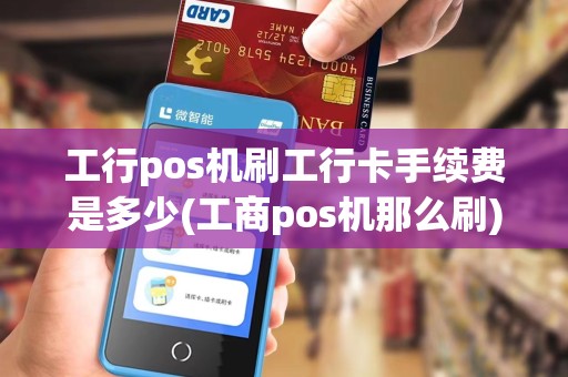工行pos机刷工行卡手续费是多少(工商pos机那么刷)