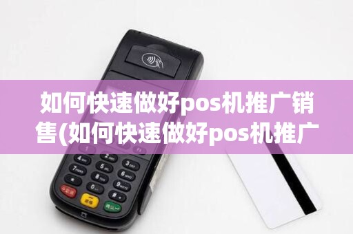 如何快速做好pos机推广销售(如何快速做好pos机推广)