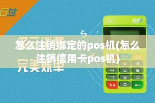 怎么注销绑定的pos机(怎么注销信用卡pos机)