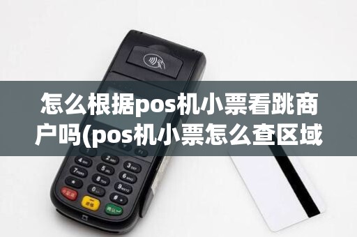 怎么根据pos机小票看跳商户吗(pos机小票怎么查区域)