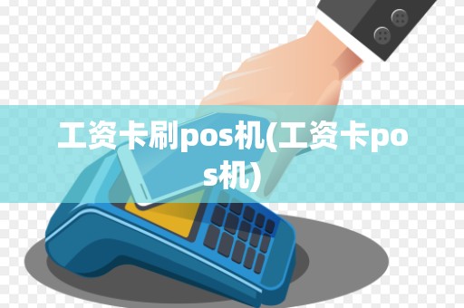 工资卡刷pos机(工资卡pos机)