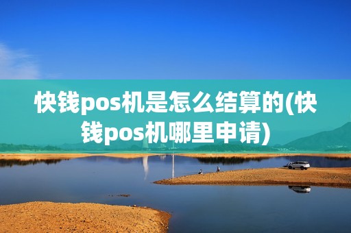 快钱pos机是怎么结算的(快钱pos机哪里申请)