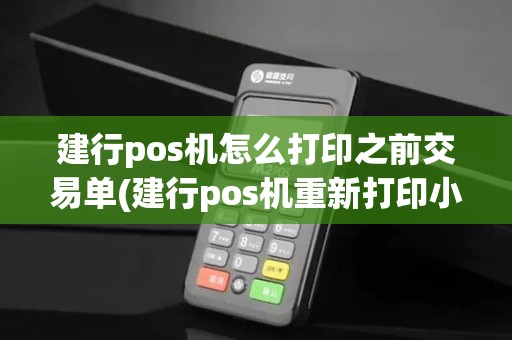 建行pos机怎么打印之前交易单(建行pos机重新打印小票)