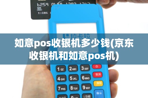 如意pos收银机多少钱(京东收银机和如意pos机)