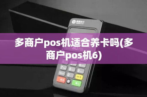 多商户pos机适合养卡吗(多商户pos机6)