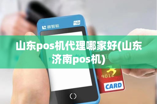 山东pos机代理哪家好(山东济南pos机)