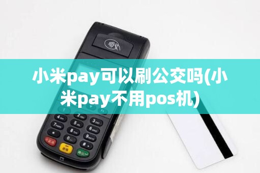 小米pay可以刷公交吗(小米pay不用pos机)