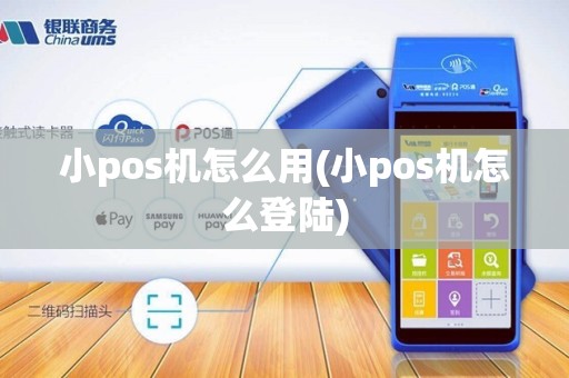 小pos机怎么用(小pos机怎么登陆)