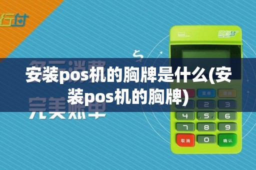 安装pos机的胸牌是什么(安装pos机的胸牌)