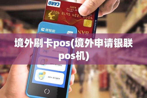 境外刷卡pos(境外申请银联pos机)