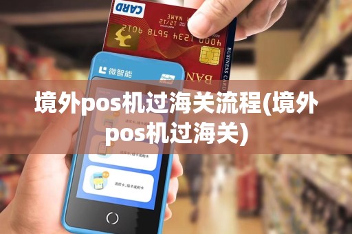 境外pos机过海关流程(境外pos机过海关)