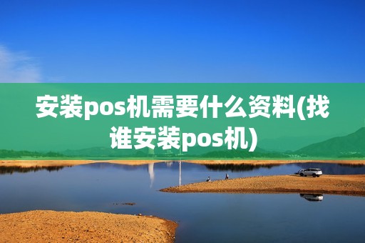 安装pos机需要什么资料(找谁安装pos机)