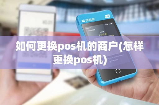 如何更换pos机的商户(怎样更换pos机)