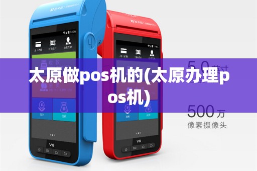 太原做pos机的(太原办理pos机)