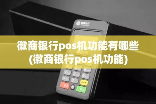 徽商银行pos机功能有哪些(徽商银行pos机功能)