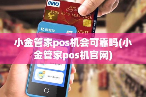小金管家pos机会可靠吗(小金管家pos机官网)