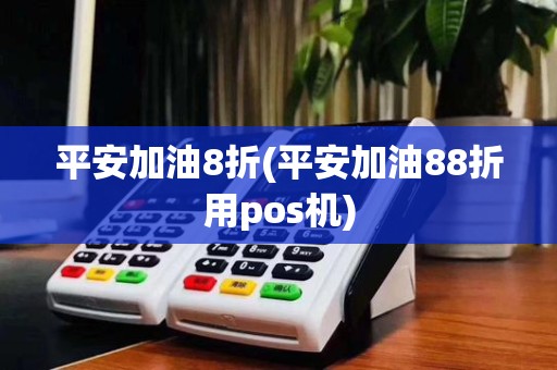平安加油8折(平安加油88折用pos机)