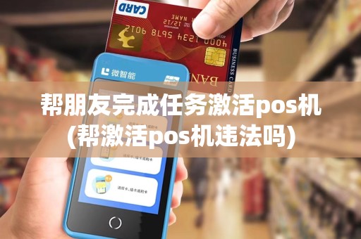 帮朋友完成任务激活pos机(帮激活pos机违法吗)