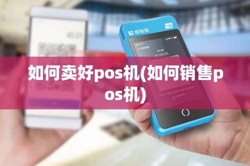 如何卖好pos机(如何销售pos机)