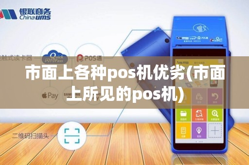 市面上各种pos机优劣(市面上所见的pos机)