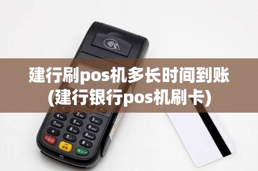 建行刷pos机多长时间到账(建行银行pos机刷卡)