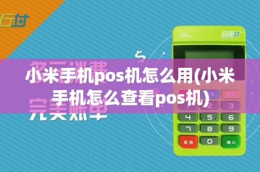 小米手机pos机怎么用(小米手机怎么查看pos机)