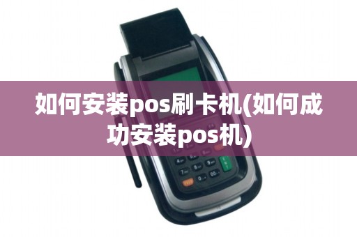 如何安装pos刷卡机(如何成功安装pos机)