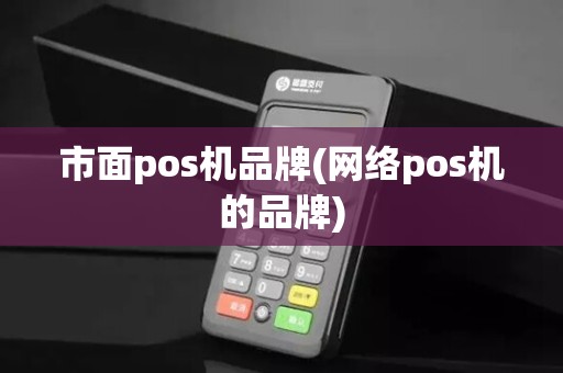 市面pos机品牌(网络pos机的品牌)