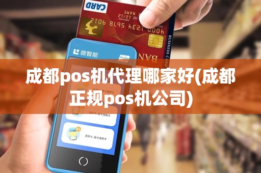 成都pos机代理哪家好(成都正规pos机公司)