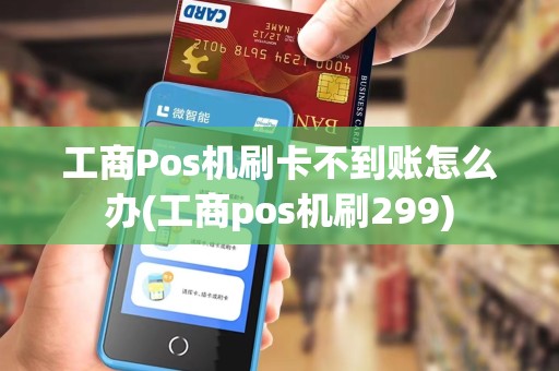工商Pos机刷卡不到账怎么办(工商pos机刷299)