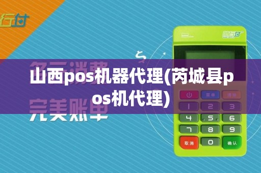 山西pos机器代理(芮城县pos机代理)