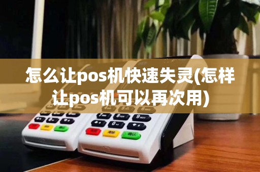 怎么让pos机快速失灵(怎样让pos机可以再次用)