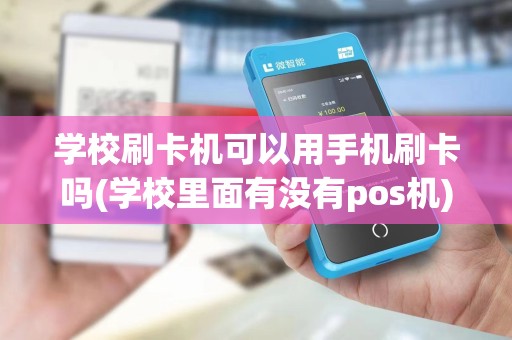 学校刷卡机可以用手机刷卡吗(学校里面有没有pos机)