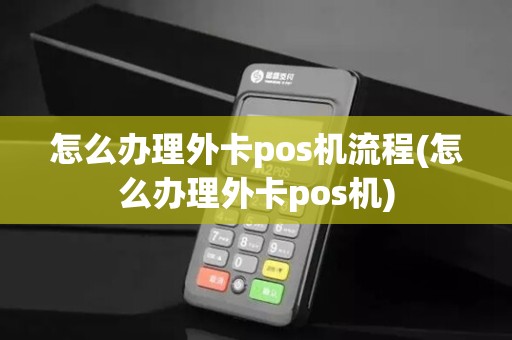 怎么办理外卡pos机流程(怎么办理外卡pos机)