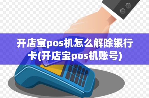 开店宝pos机怎么解除银行卡(开店宝pos机账号)