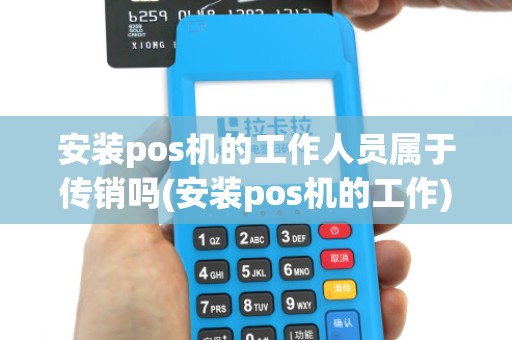 安装pos机的工作人员属于传销吗(安装pos机的工作)