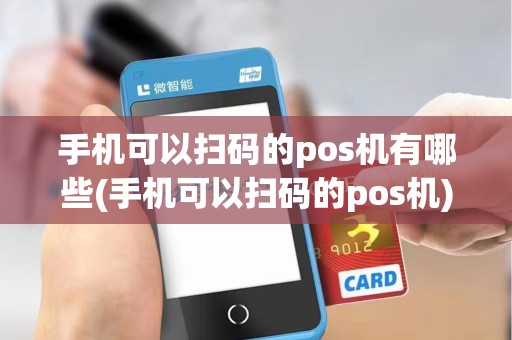 手机可以扫码的pos机有哪些(手机可以扫码的pos机)