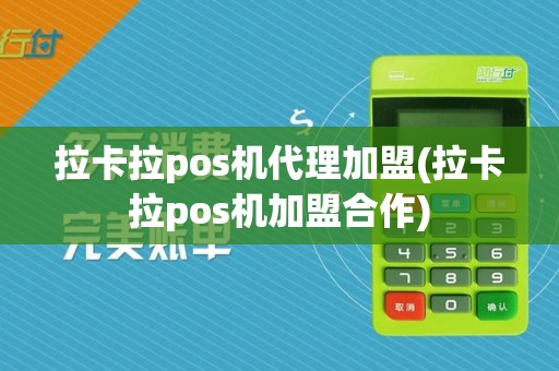 拉卡拉pos机代理加盟(拉卡拉pos机加盟合作)