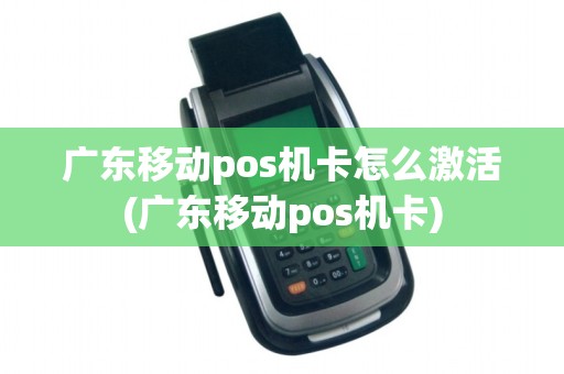 广东移动pos机卡怎么激活(广东移动pos机卡)
